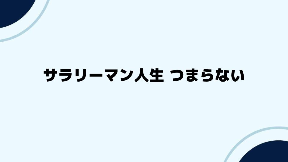 サラリーマン人生 つまらないと感じた時の対処法